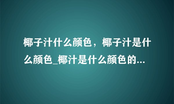 椰子汁什么颜色,椰子汁是什么颜色_椰汁是什么颜色的_椰子汁什么颜色