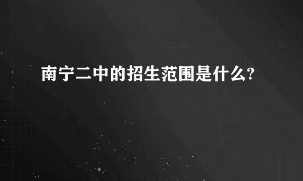 南宁二中的招生范围是什么?