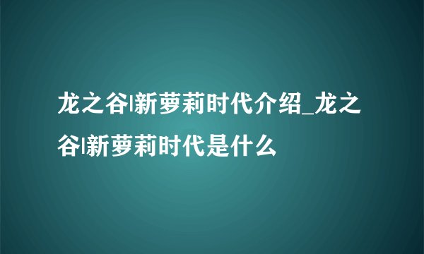 龙之谷|新萝莉时代介绍_龙之谷|新萝莉时代是什么