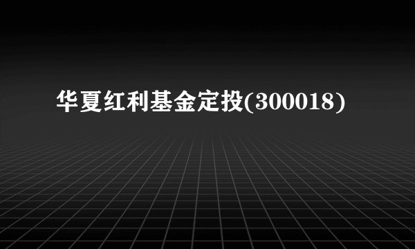 华夏红利基金定投(300018)