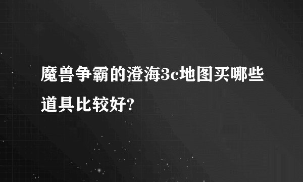 魔兽争霸的澄海3c地图买哪些道具比较好?