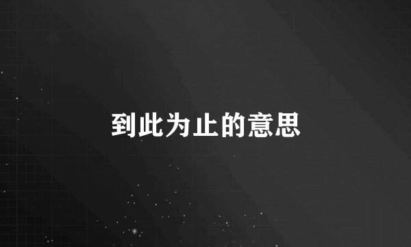 到此为止的意思