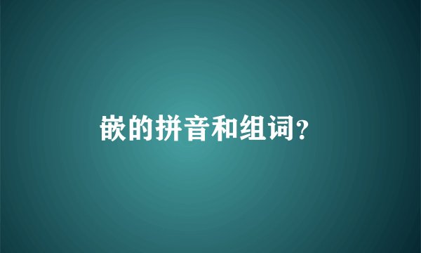 嵌的拼音和组词？