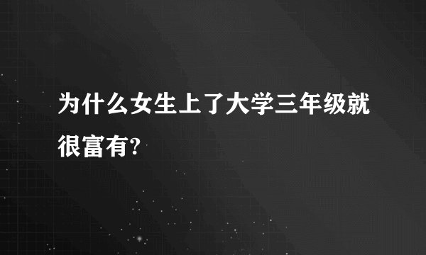 为什么女生上了大学三年级就很富有?