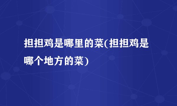 担担鸡是哪里的菜(担担鸡是哪个地方的菜)