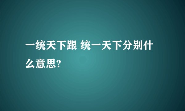 一统天下跟 统一天下分别什么意思?