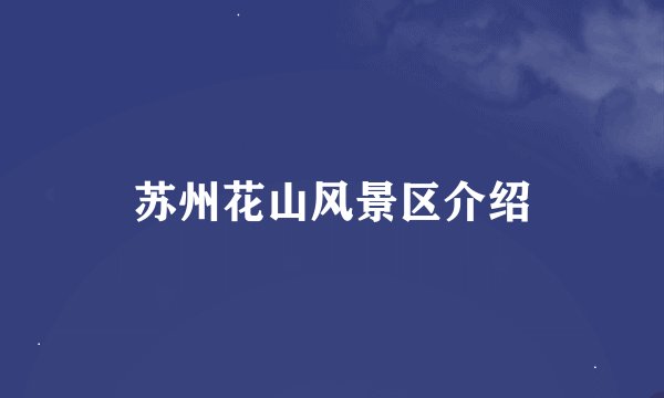 苏州花山风景区介绍