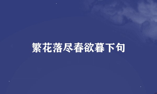 繁花落尽春欲暮下句