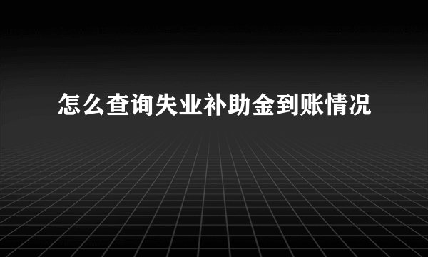 怎么查询失业补助金到账情况