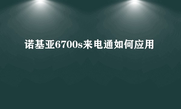 诺基亚6700s来电通如何应用
