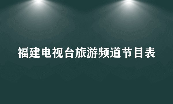 福建电视台旅游频道节目表