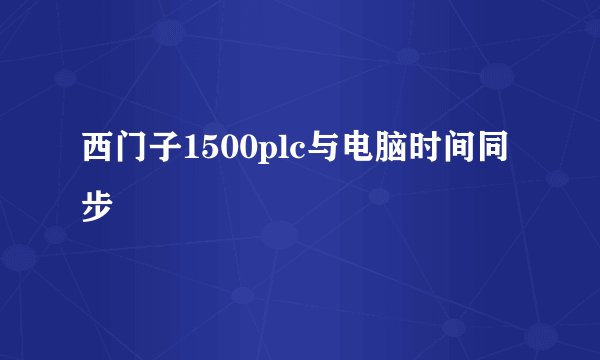 西门子1500plc与电脑时间同步