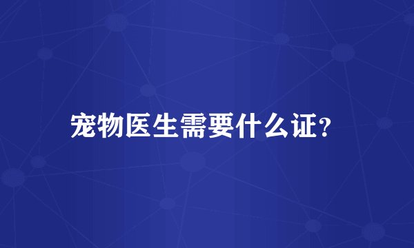 宠物医生需要什么证？