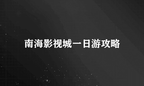 南海影视城一日游攻略
