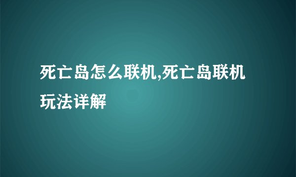死亡岛怎么联机,死亡岛联机玩法详解