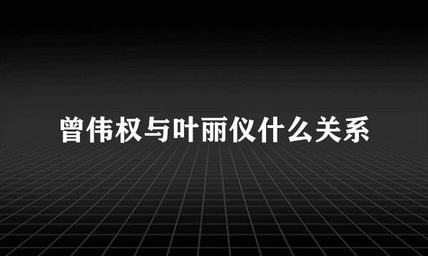 曾伟权与叶丽仪什么关系