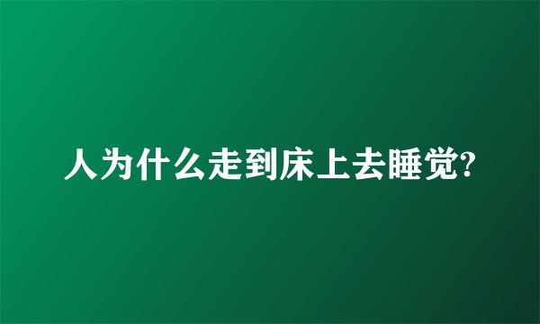 人为什么走到床上去睡觉?