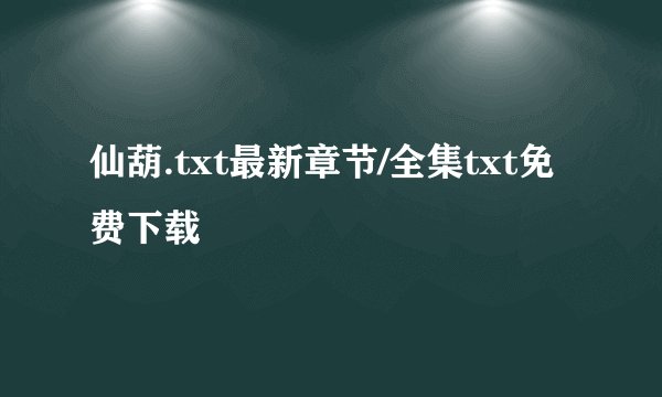 仙葫.txt最新章节/全集txt免费下载