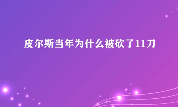 皮尔斯当年为什么被砍了11刀