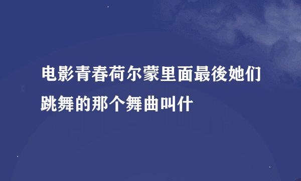 电影青春荷尔蒙里面最後她们跳舞的那个舞曲叫什麼