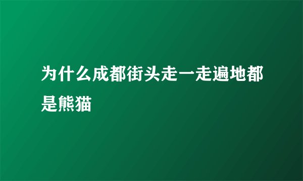 为什么成都街头走一走遍地都是熊猫