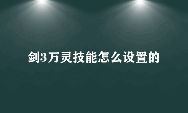 剑3万灵技能怎么设置的