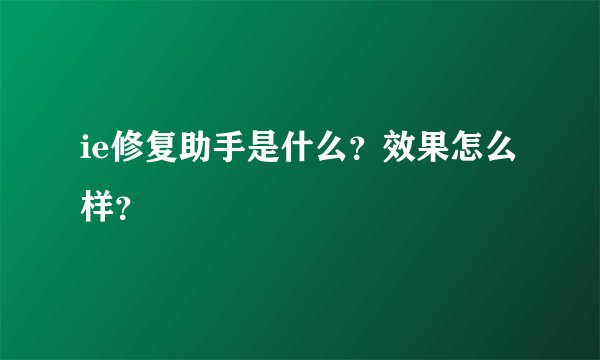 ie修复助手是什么？效果怎么样？