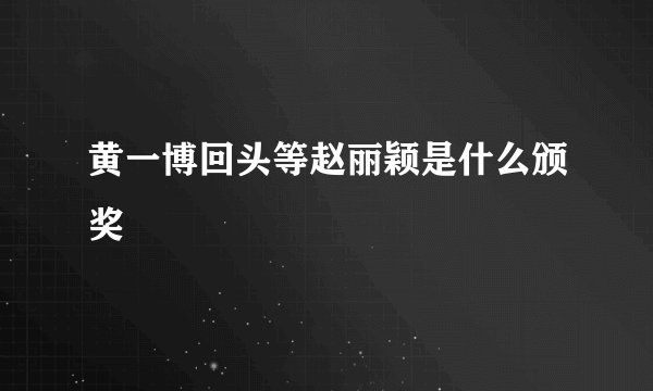 黄一博回头等赵丽颖是什么颁奖