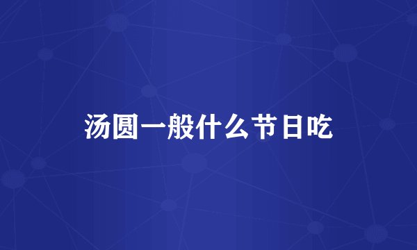 汤圆一般什么节日吃