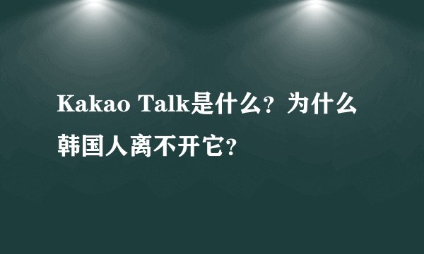Kakao Talk是什么？为什么韩国人离不开它？