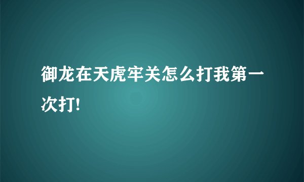 御龙在天虎牢关怎么打我第一次打!