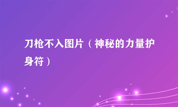 刀枪不入图片（神秘的力量护身符）