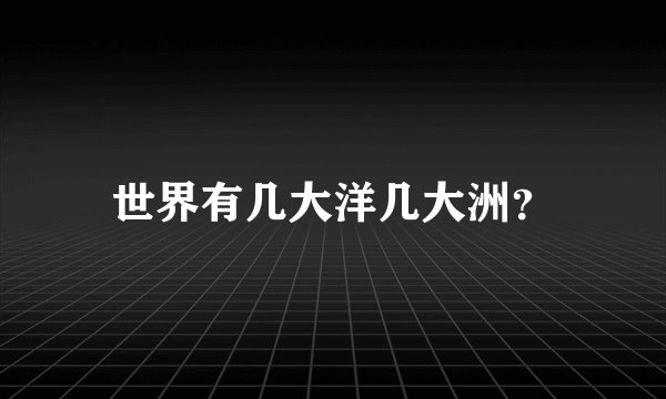 世界有几大洋几大洲？