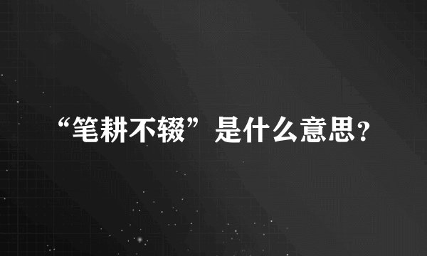 “笔耕不辍”是什么意思？