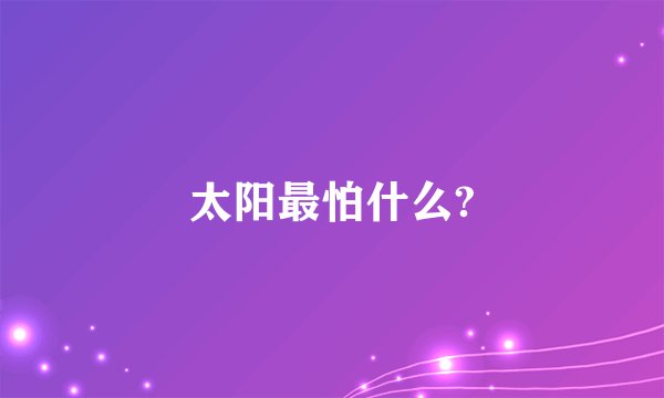 太阳最怕什么?