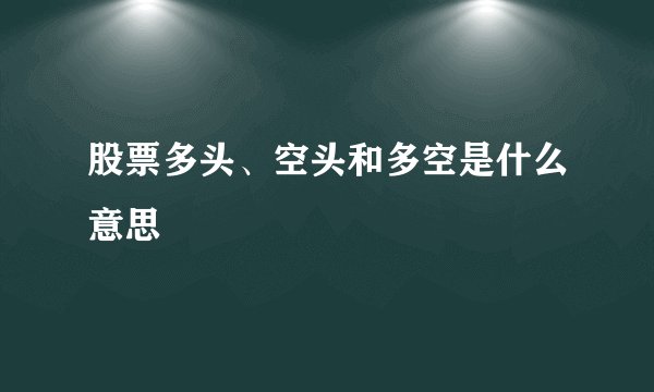 股票多头、空头和多空是什么意思