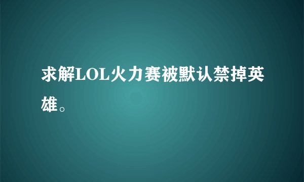 求解LOL火力赛被默认禁掉英雄。