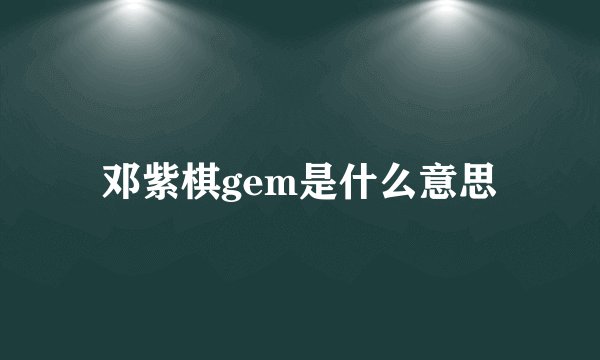 邓紫棋gem是什么意思