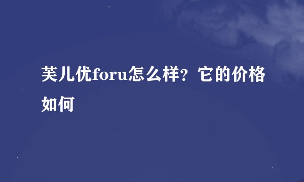 芙儿优foru怎么样？它的价格如何