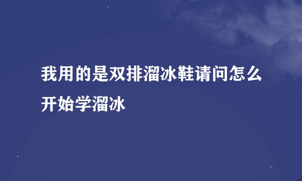 我用的是双排溜冰鞋请问怎么开始学溜冰
