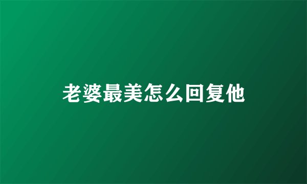 老婆最美怎么回复他