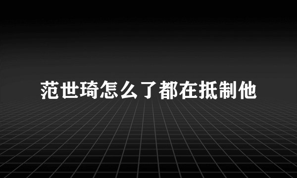 范世琦怎么了都在抵制他