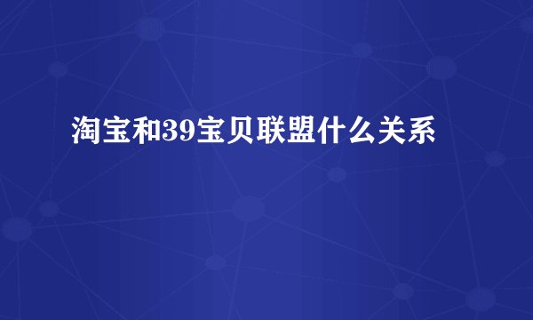 淘宝和39宝贝联盟什么关系