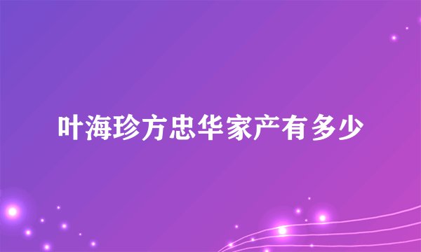 叶海珍方忠华家产有多少