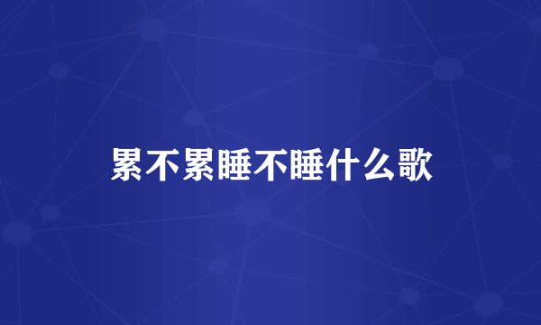 累不累睡不睡什么歌