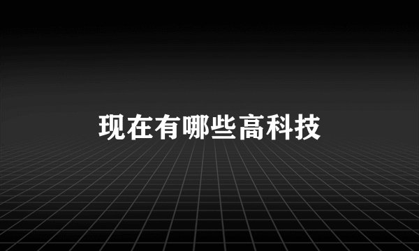 现在有哪些高科技