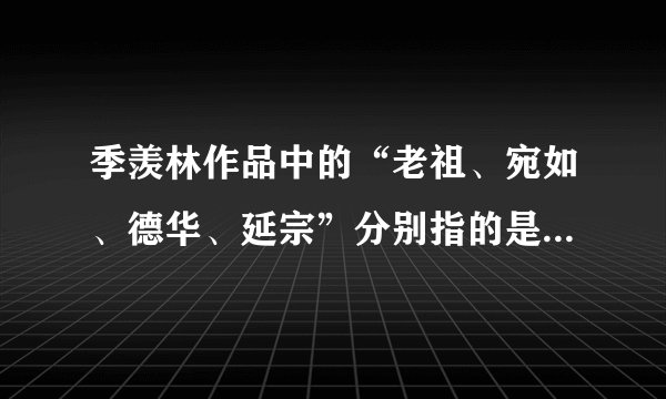 季羡林作品中的“老祖、宛如、德华、延宗”分别指的是他的哪几位亲人?