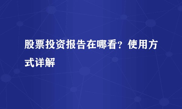 股票投资报告在哪看？使用方式详解