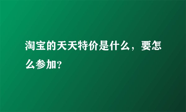 淘宝的天天特价是什么，要怎么参加？