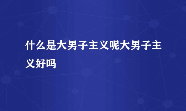 什么是大男子主义呢大男子主义好吗